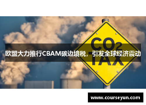 欧盟大力推行CBAM碳边境税，引发全球经济震动